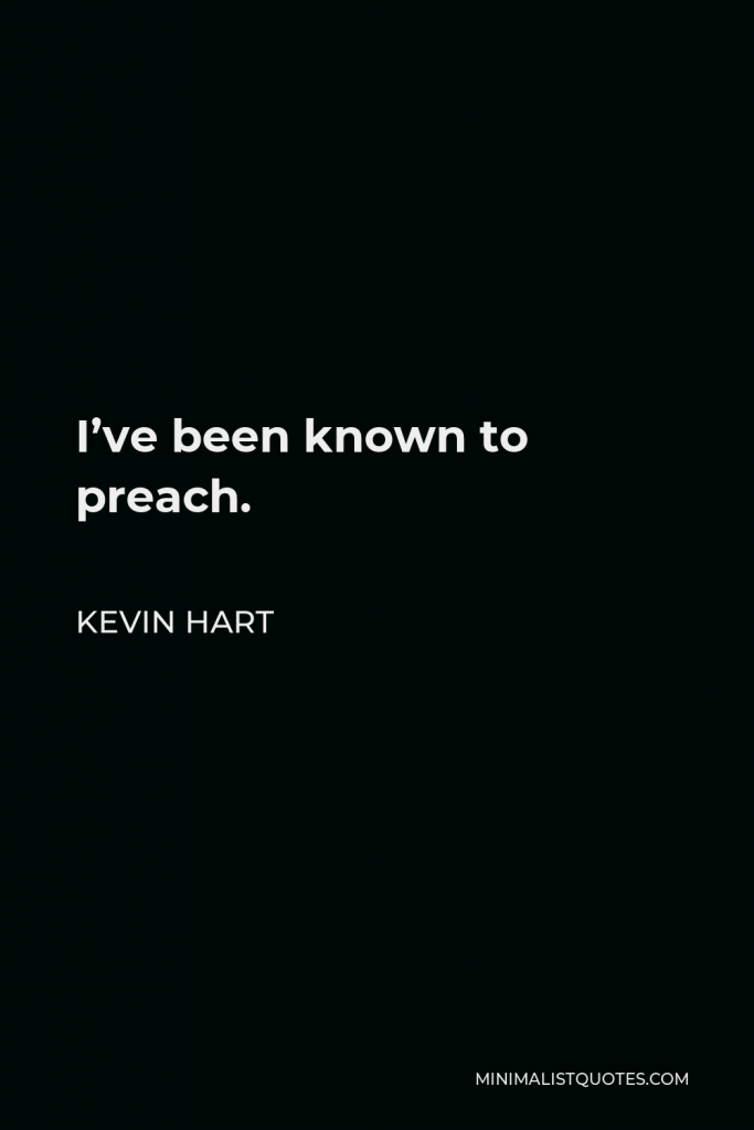 Kevin Hart Quote - I’ve been known to preach.