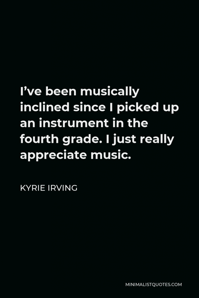 Kyrie Irving Quote - I’ve been musically inclined since I picked up an instrument in the fourth grade. I just really appreciate music.