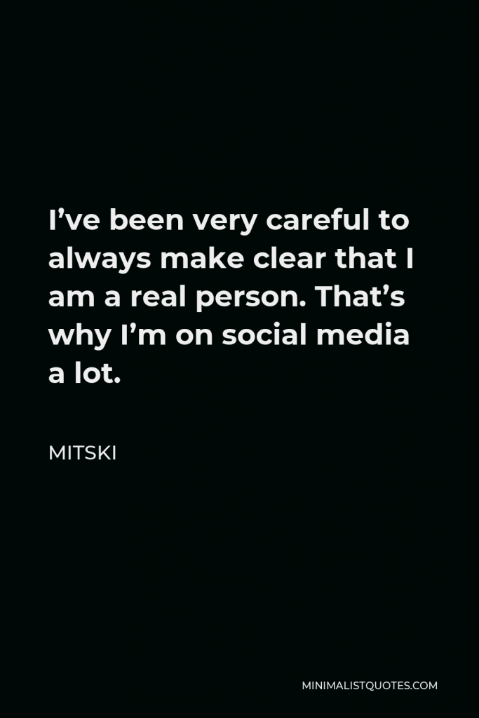 Mitski Quote - I’ve been very careful to always make clear that I am a real person. That’s why I’m on social media a lot.