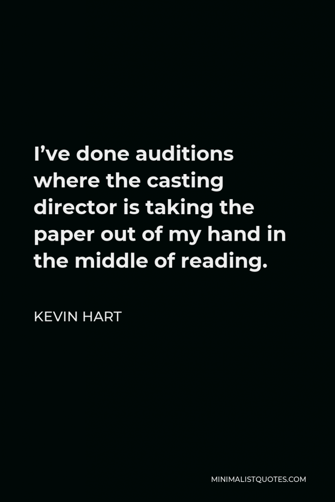 Kevin Hart Quote - I’ve done auditions where the casting director is taking the paper out of my hand in the middle of reading.