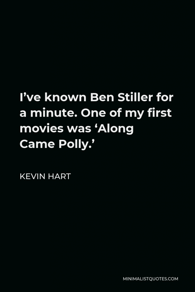Kevin Hart Quote - I’ve known Ben Stiller for a minute. One of my first movies was ‘Along Came Polly.’