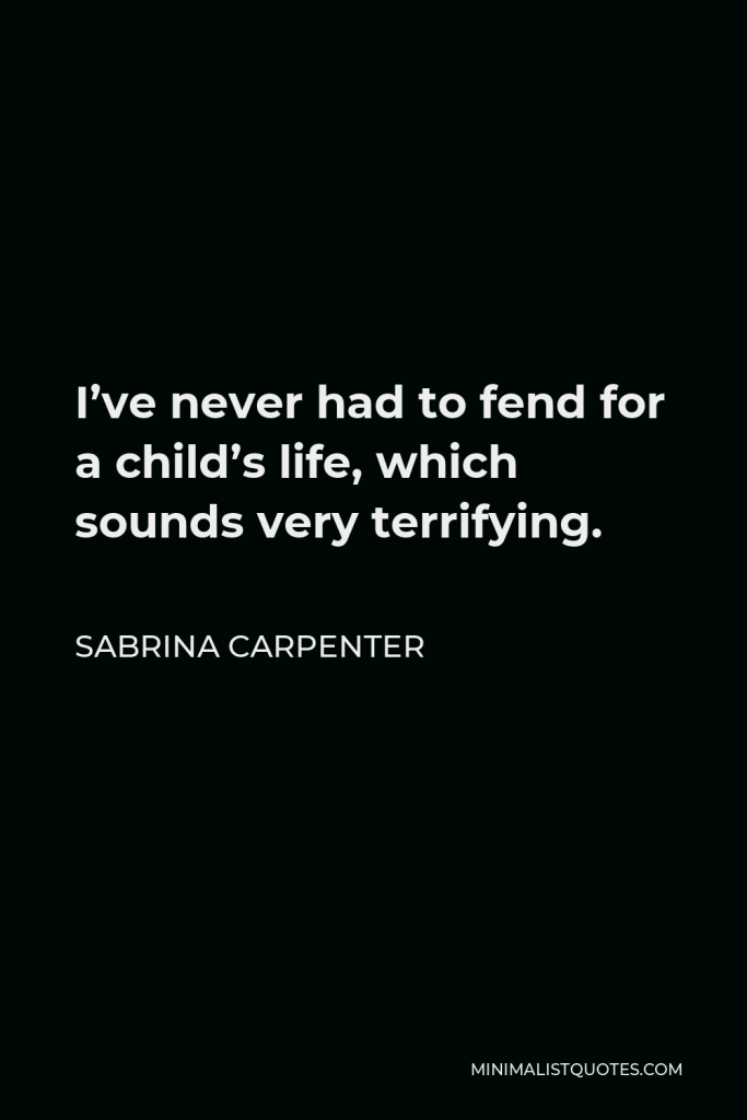 Sabrina Carpenter Quote - I’ve never had to fend for a child’s life, which sounds very terrifying.