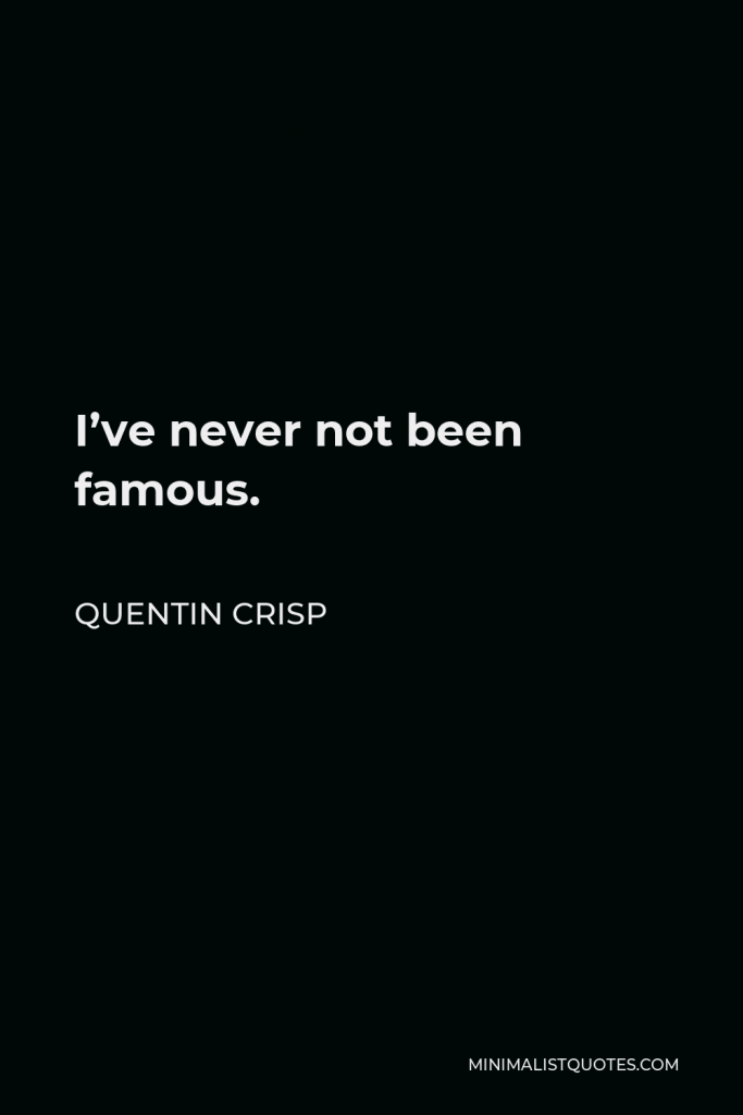 Quentin Crisp Quote - I’ve never not been famous.