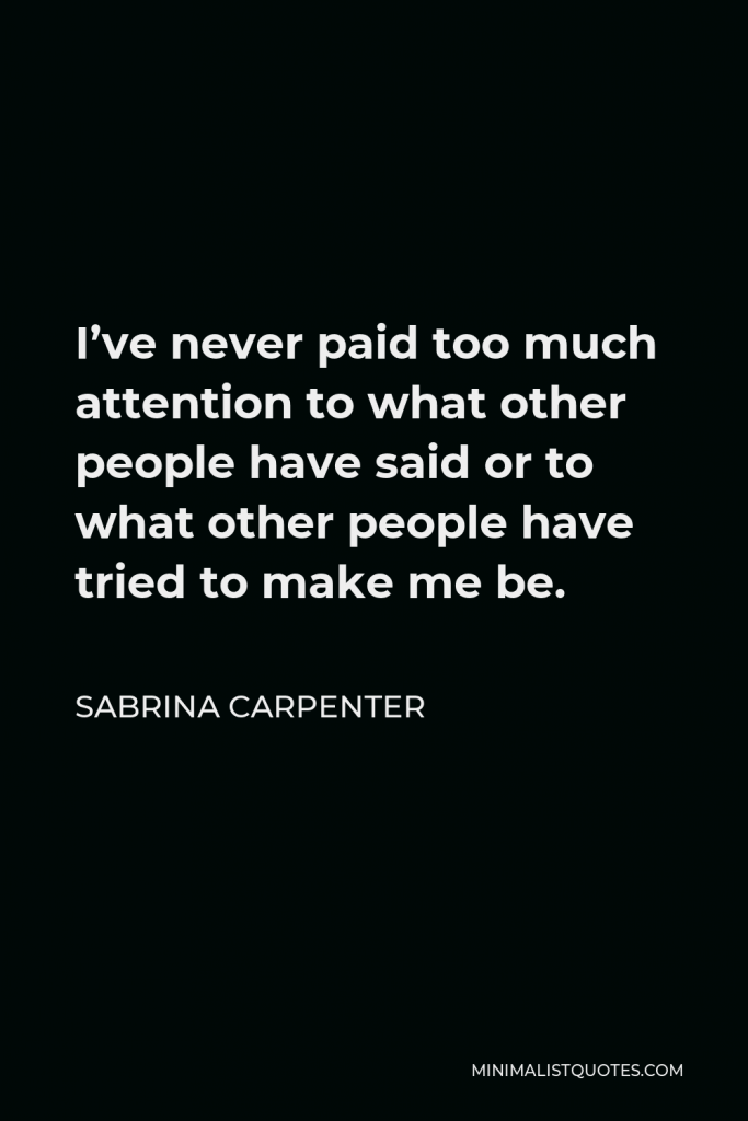 Sabrina Carpenter Quote - I’ve never paid too much attention to what other people have said or to what other people have tried to make me be.