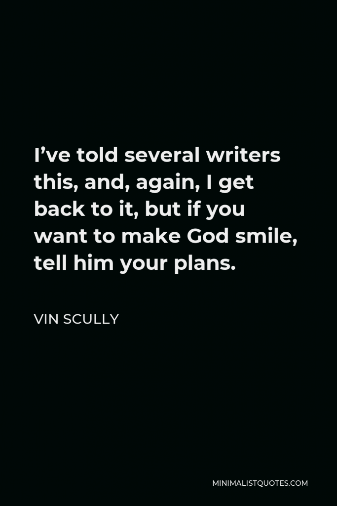 Vin Scully Quote - I’ve told several writers this, and, again, I get back to it, but if you want to make God smile, tell him your plans.