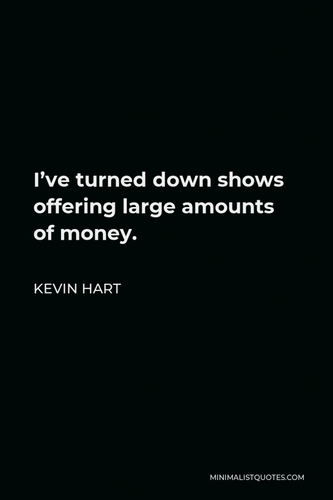 Kevin Hart Quote - I’ve turned down shows offering large amounts of money.