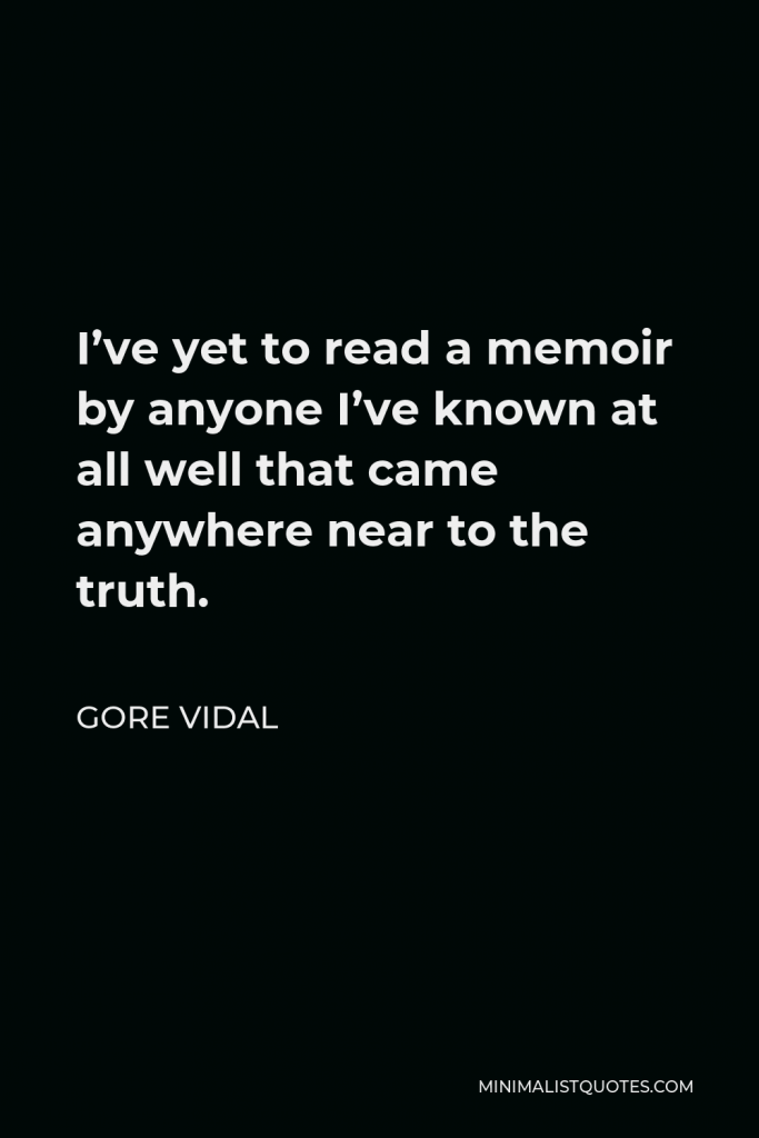 Gore Vidal Quote - I’ve yet to read a memoir by anyone I’ve known at all well that came anywhere near to the truth.