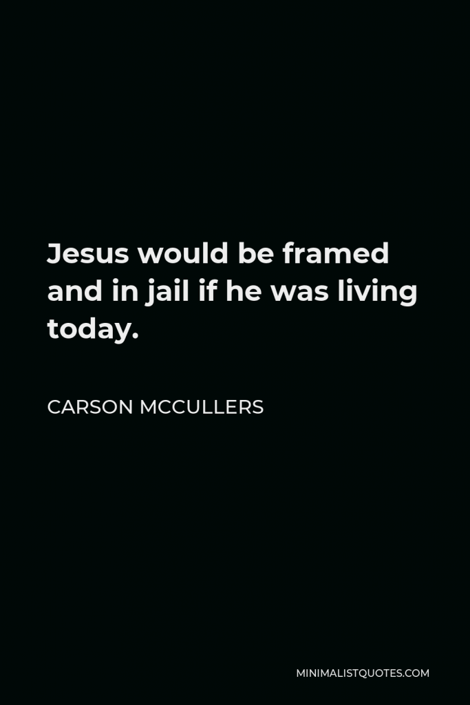 Carson McCullers Quote - Jesus would be framed and in jail if he was living today.