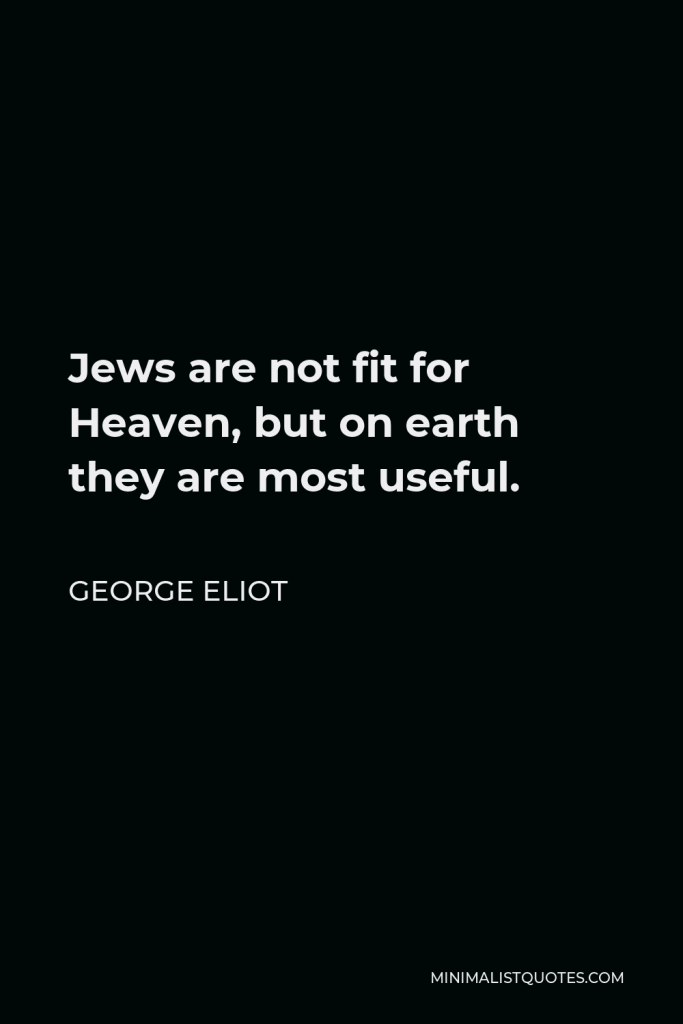 George Eliot Quote - Jews are not fit for Heaven, but on earth they are most useful.