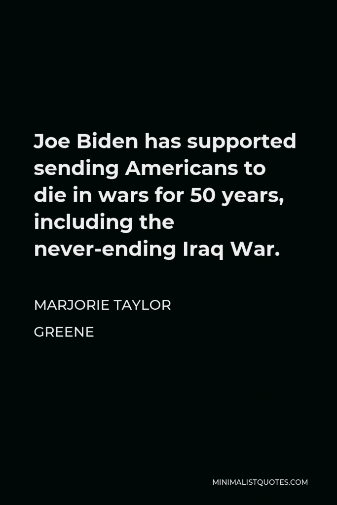 Marjorie Taylor Greene Quote - Joe Biden has supported sending Americans to die in wars for 50 years, including the never-ending Iraq War.