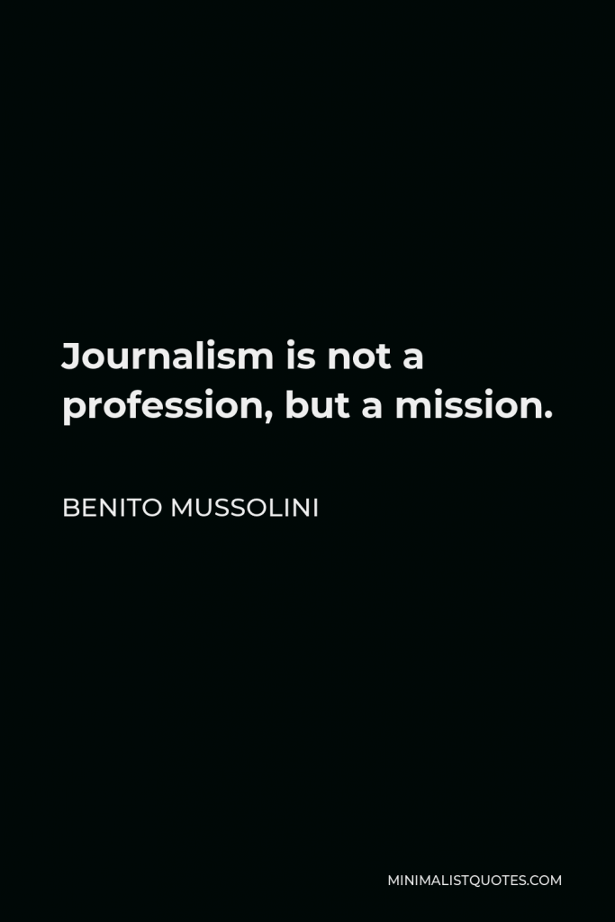 Benito Mussolini Quote - Journalism is not a profession, but a mission.