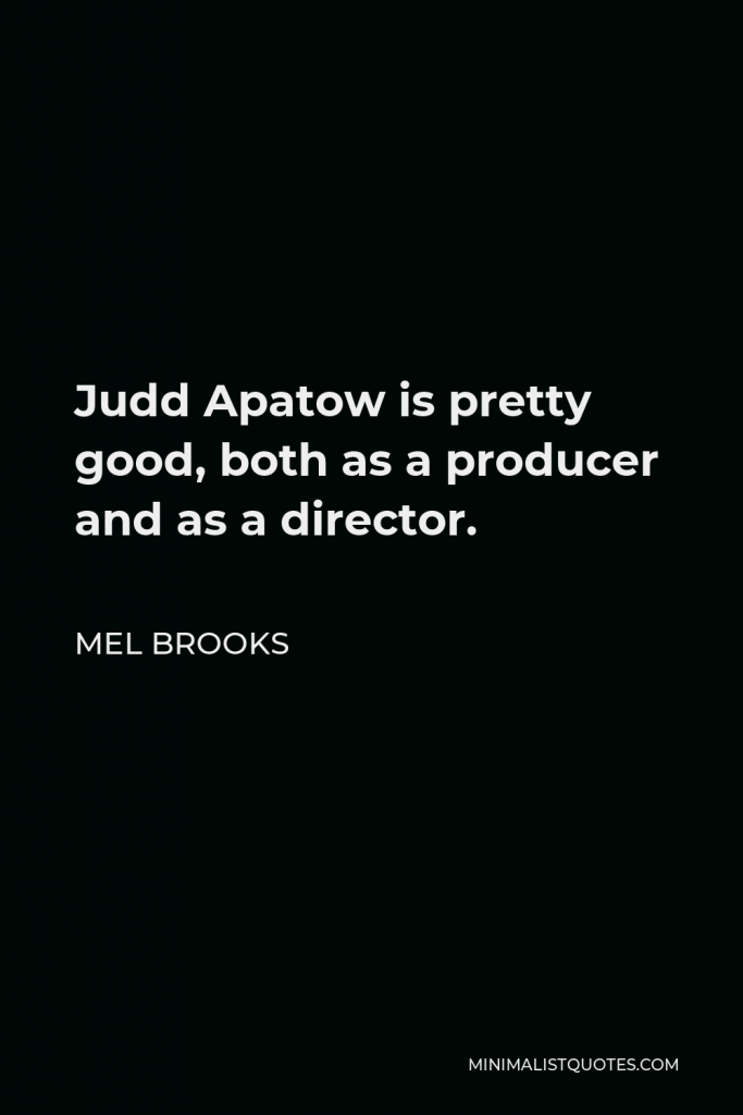 Mel Brooks Quote - Judd Apatow is pretty good, both as a producer and as a director.