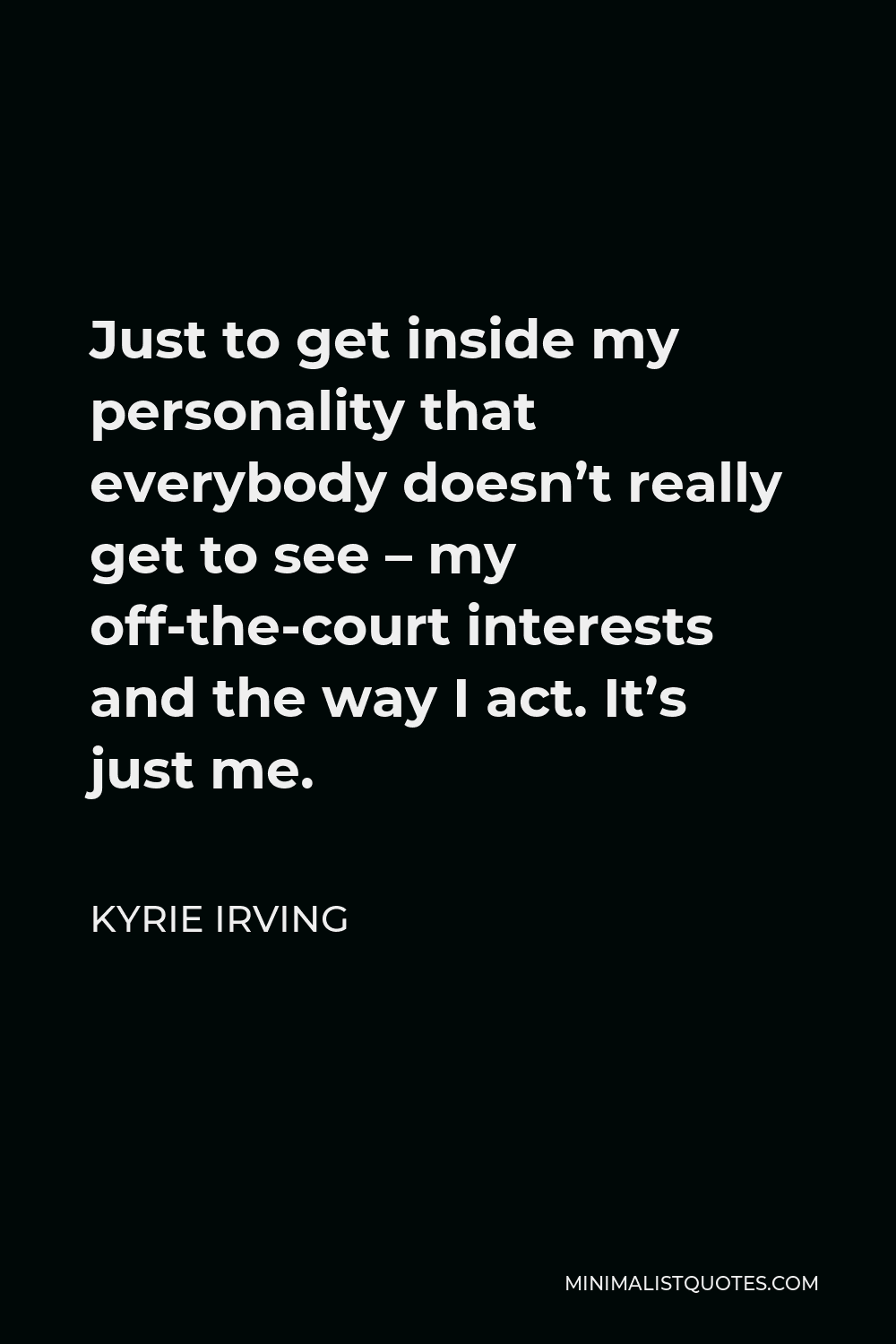 Kyrie Irving Quote - Just to get inside my personality that everybody doesn’t really get to see – my off-the-court interests and the way I act. It’s just me.