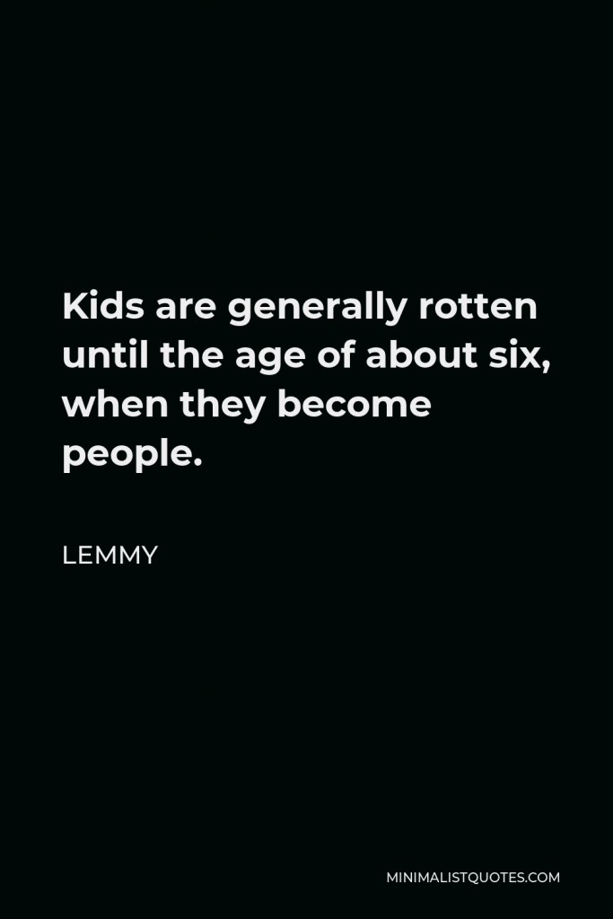 Lemmy Quote - Kids are generally rotten until the age of about six, when they become people.
