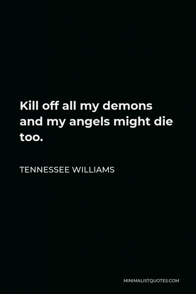 Tennessee Williams Quote - Kill off all my demons and my angels might die too.