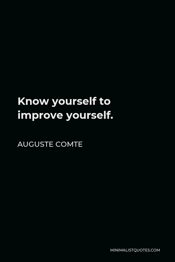 Auguste Comte Quote - Know yourself to improve yourself.