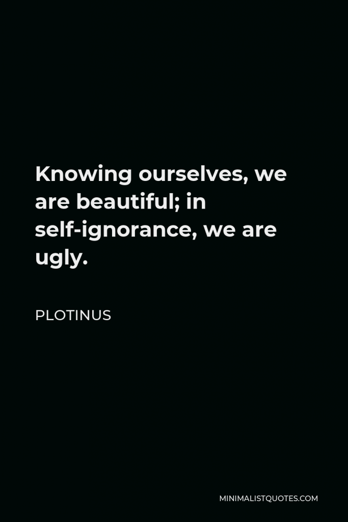 Plotinus Quote - Knowing ourselves, we are beautiful; in self-ignorance, we are ugly.