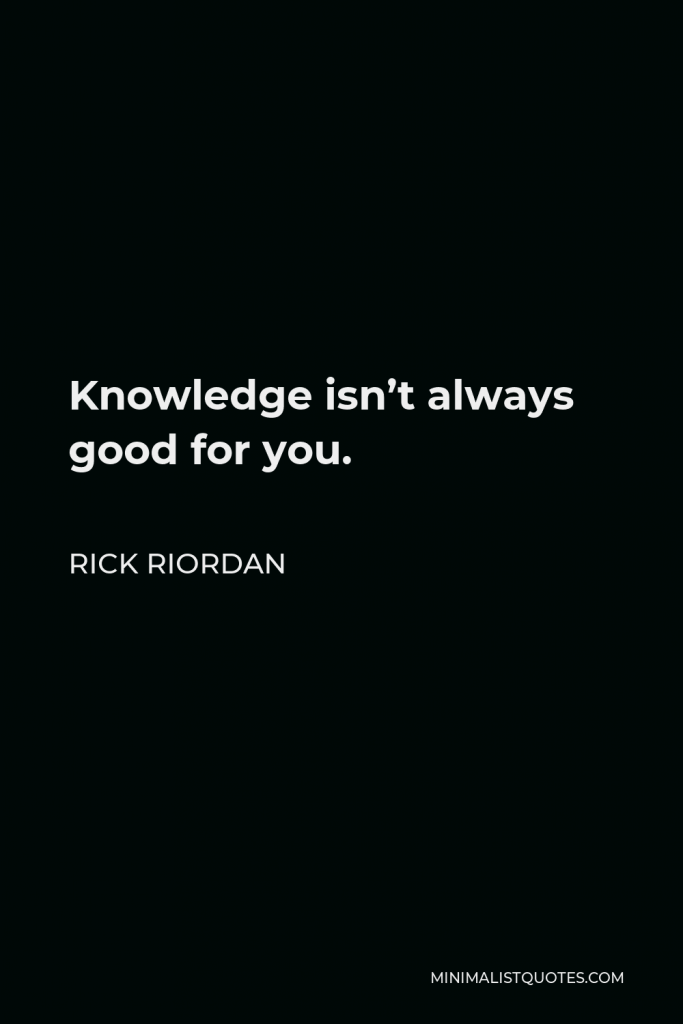 Rick Riordan Quote - Knowledge isn’t always good for you.