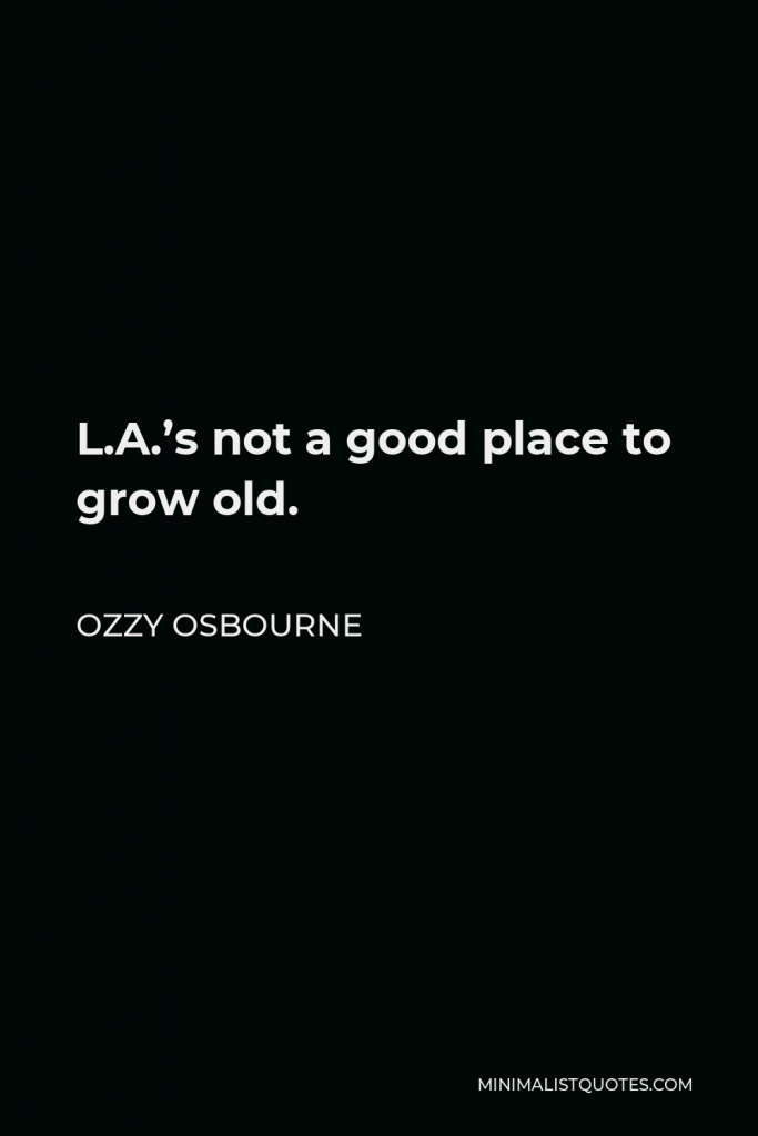 Ozzy Osbourne Quote - L.A.’s not a good place to grow old.