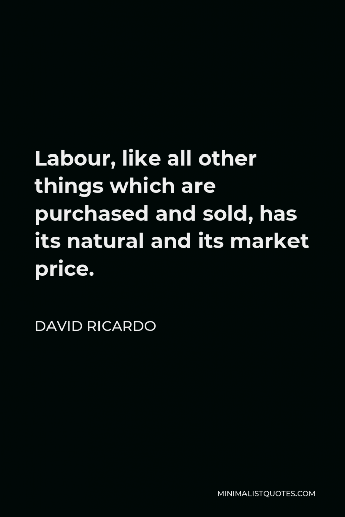 David Ricardo Quote - Labour, like all other things which are purchased and sold, has its natural and its market price.