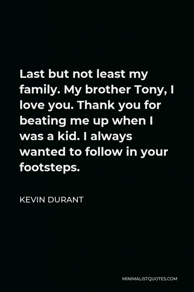 Kevin Durant Quote - Last but not least my family. My brother Tony, I love you. Thank you for beating me up when I was a kid. I always wanted to follow in your footsteps.
