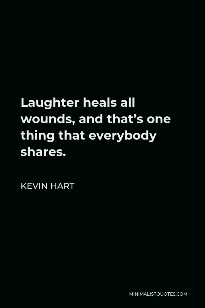 Kevin Hart Quote - Laughter heals all wounds, and that’s one thing that everybody shares.