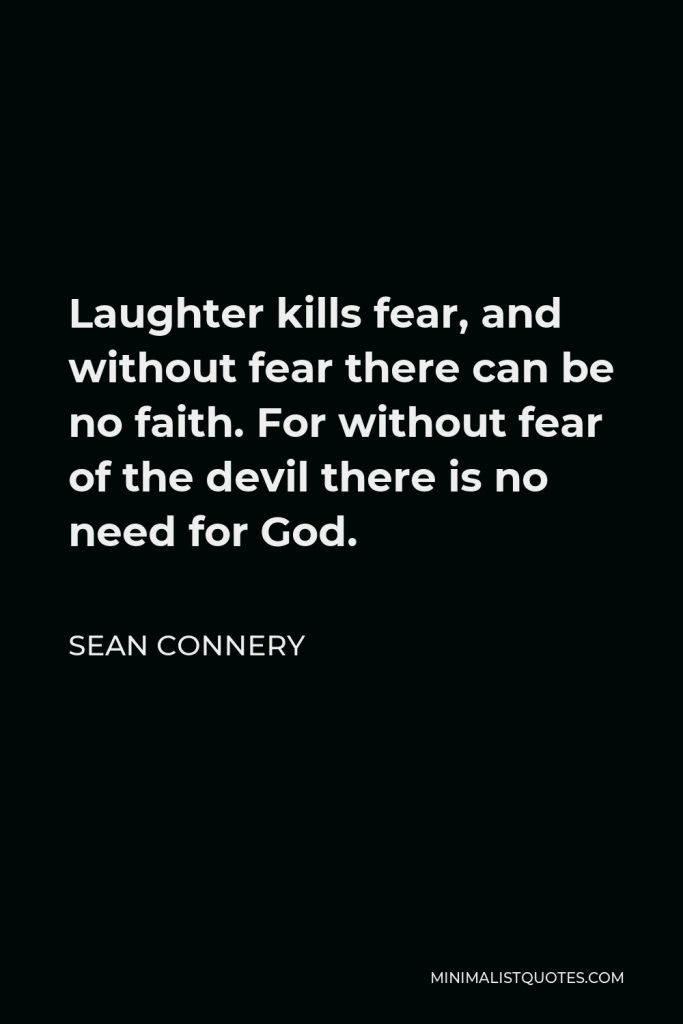 Sean Connery Quote - Laughter kills fear, and without fear there can be no faith. For without fear of the devil there is no need for God.
