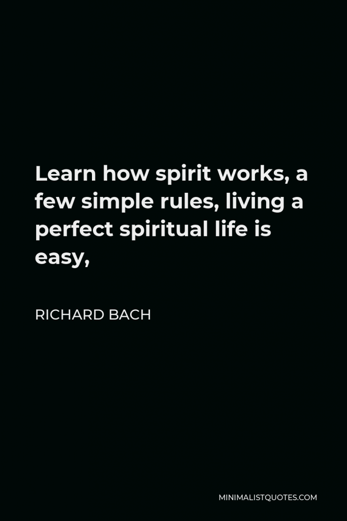 Richard Bach Quote - Learn how spirit works, a few simple rules, living a perfect spiritual life is easy,