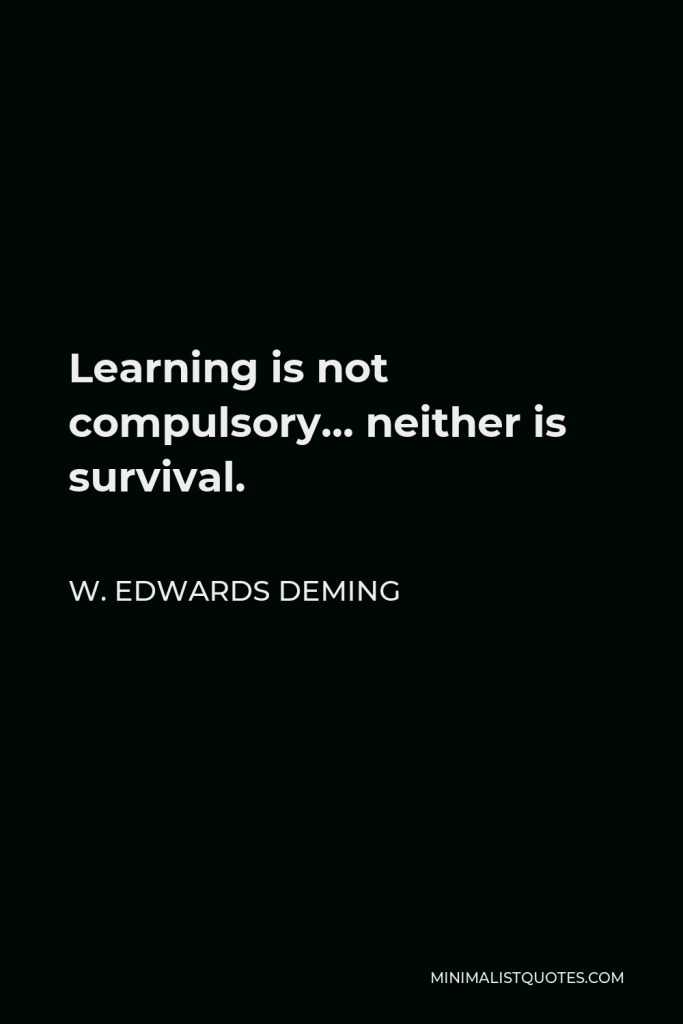 W. Edwards Deming Quote - Learning is not compulsory… neither is survival.