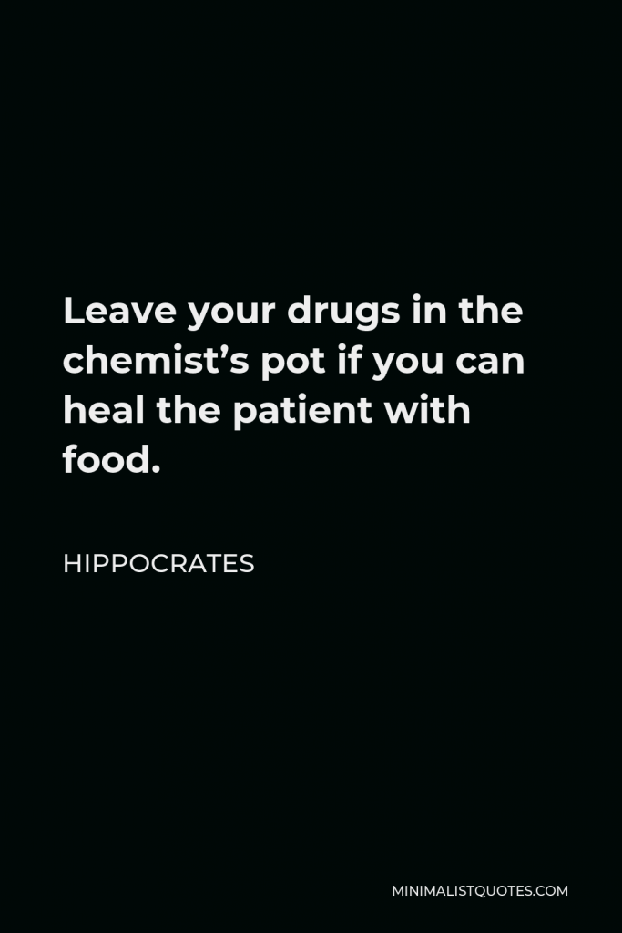 Hippocrates Quote - Leave your drugs in the chemist’s pot if you can heal the patient with food.