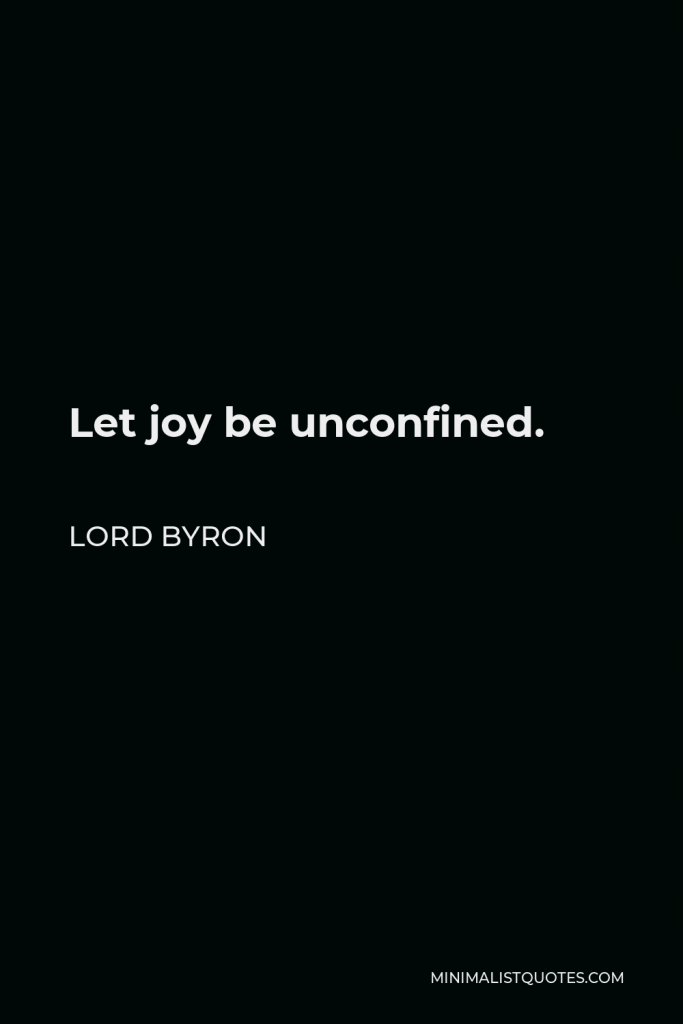 Lord Byron Quote - Let joy be unconfined.