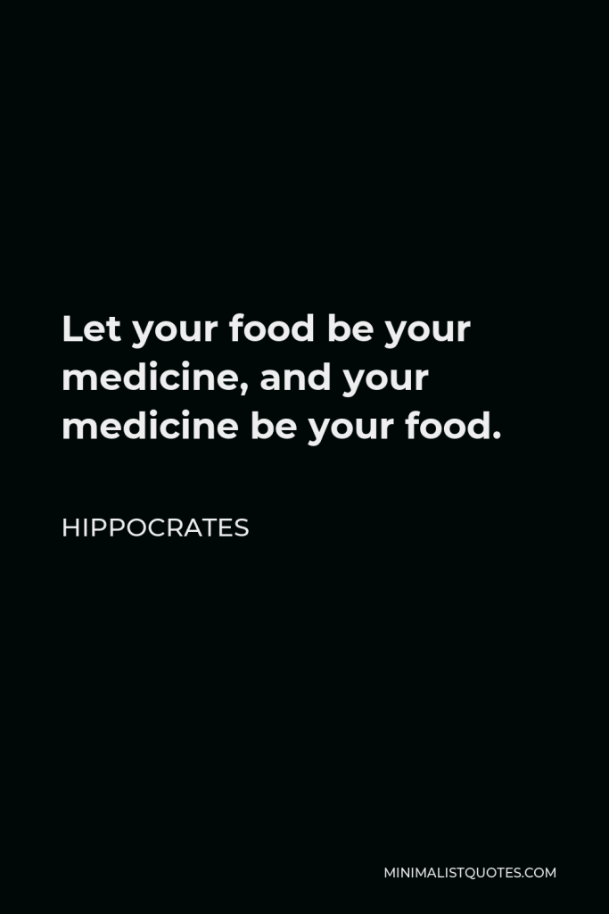 Hippocrates Quote - Let your food be your medicine, and your medicine be your food.