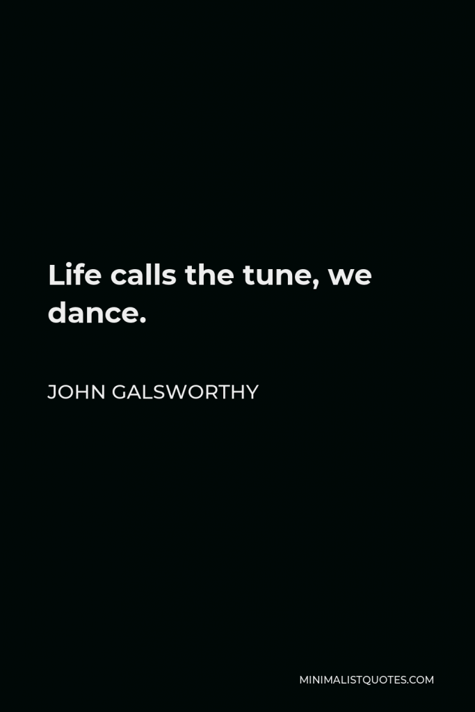 John Galsworthy Quote - Life calls the tune, we dance.
