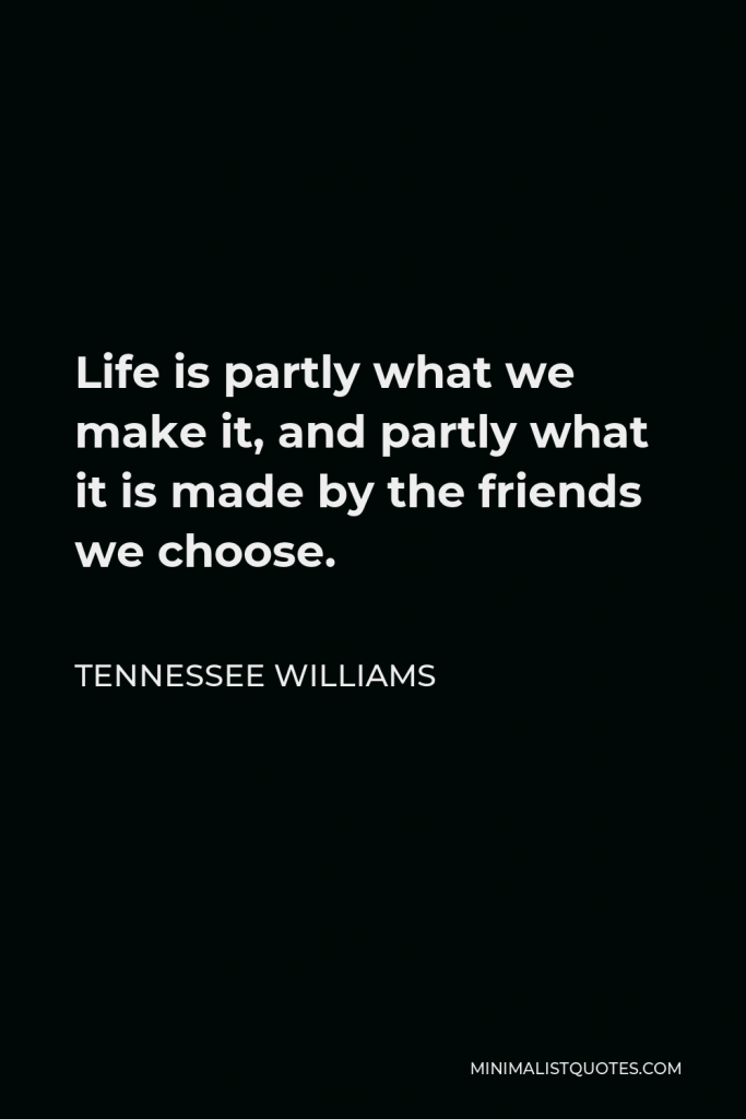 Tennessee Williams Quote - Life is partly what we make it, and partly what it is made by the friends we choose.