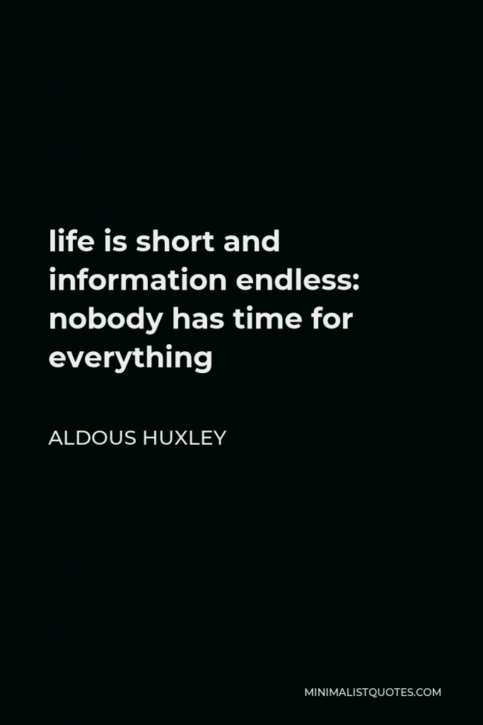 Aldous Huxley Quote - life is short and information endless: nobody has time for everything