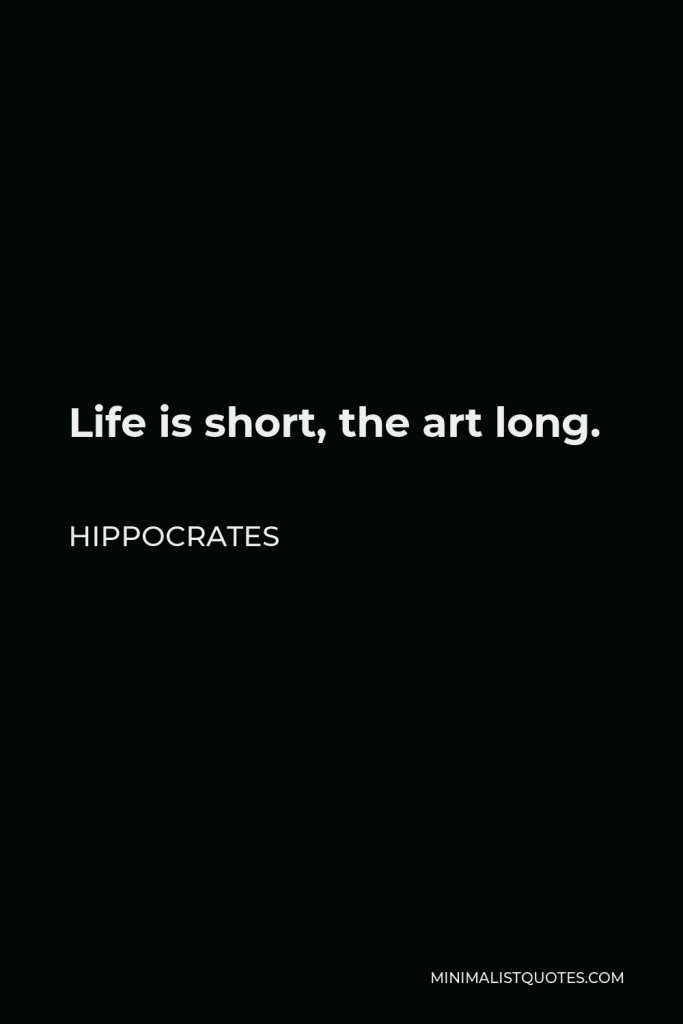 Hippocrates Quote - Life is short, the art long.