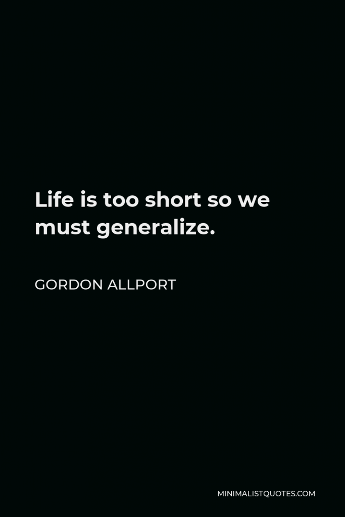 Gordon Allport Quote - Life is too short so we must generalize.