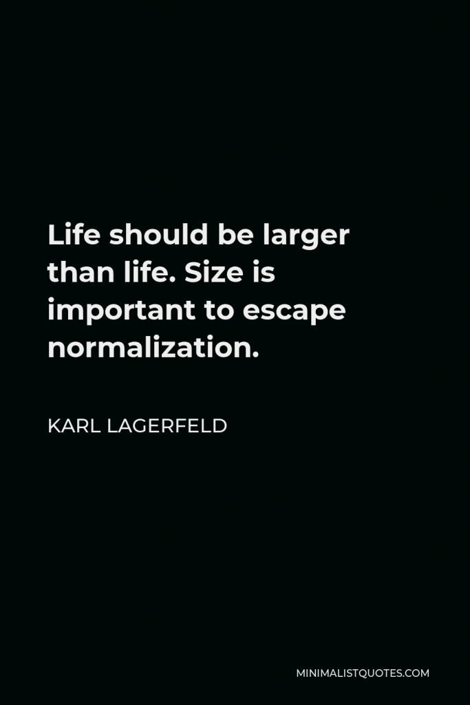Karl Lagerfeld Quote - Life should be larger than life. Size is important to escape normalization.