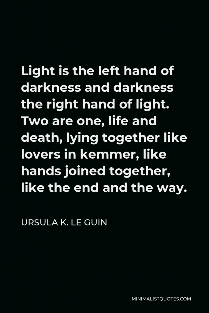 Ursula K. Le Guin Quote - Light is the left hand of darkness and darkness the right hand of light. Two are one, life and death, lying together like lovers in kemmer, like hands joined together, like the end and the way.