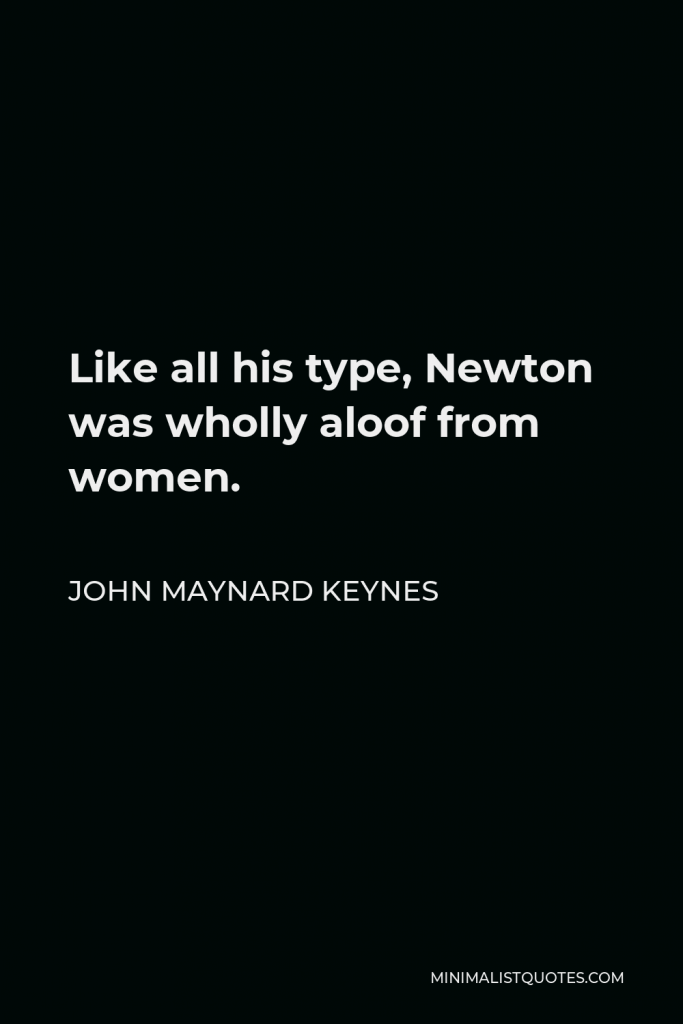 John Maynard Keynes Quote - Like all his type, Newton was wholly aloof from women.