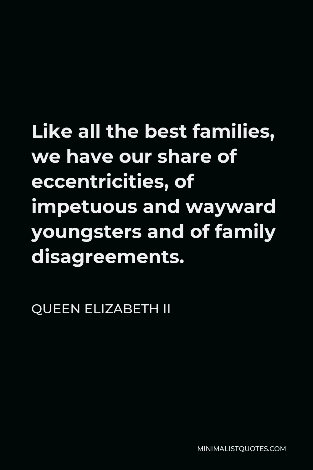 Queen Elizabeth II Quote - Like all the best families, we have our share of eccentricities, of impetuous and wayward youngsters and of family disagreements.