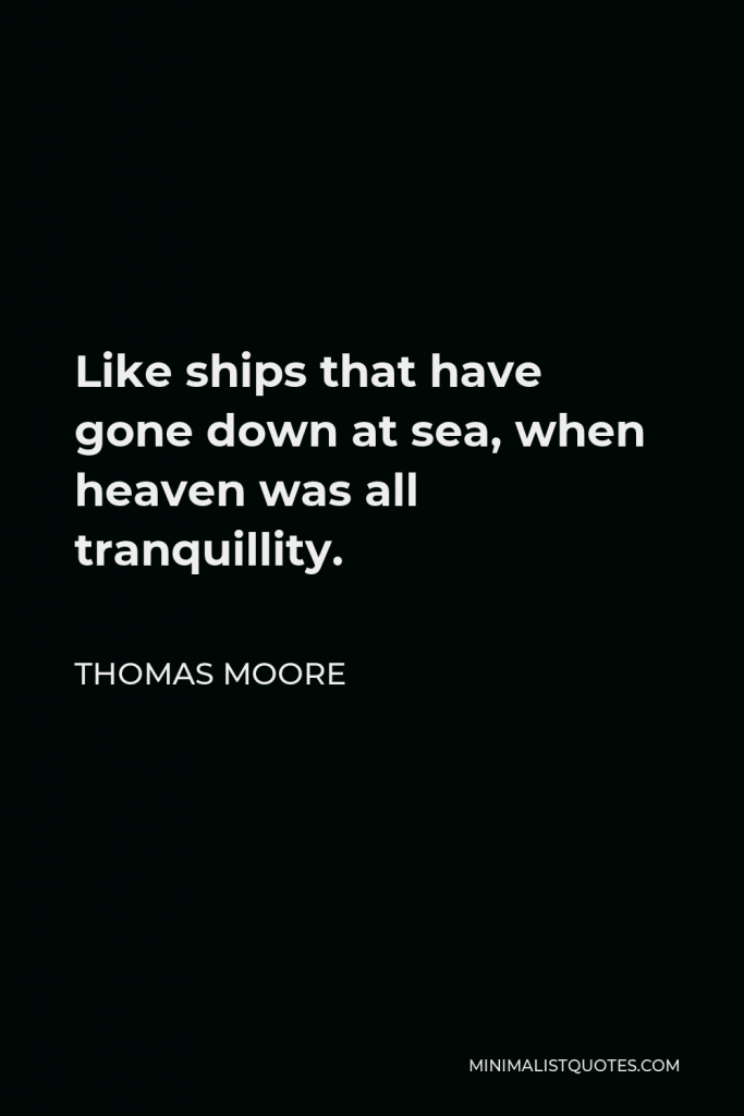 Thomas Moore Quote - Like ships that have gone down at sea, when heaven was all tranquillity.