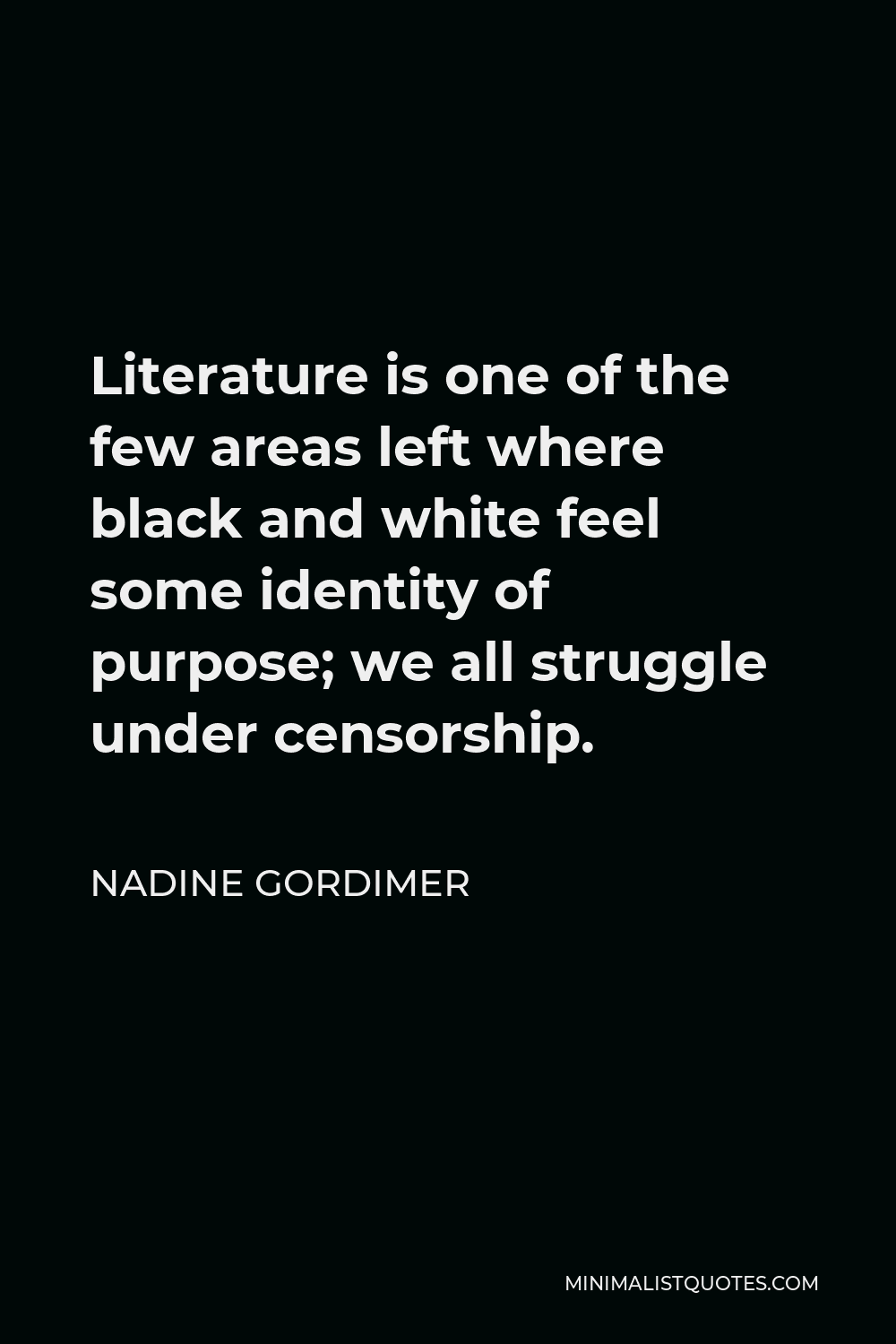 Nadine Gordimer Quote - Literature is one of the few areas left where black and white feel some identity of purpose; we all struggle under censorship.