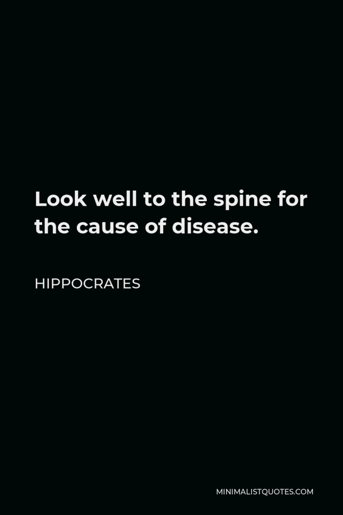Hippocrates Quote - Look well to the spine for the cause of disease.