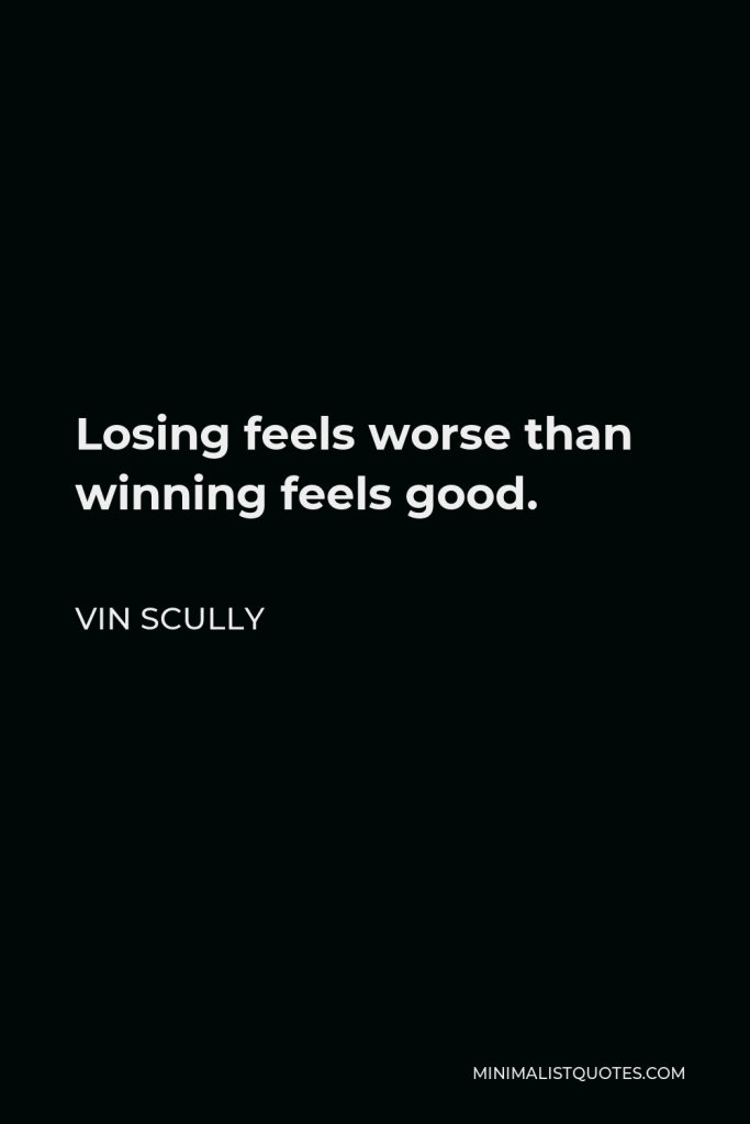 Vin Scully Quote - Losing feels worse than winning feels good.