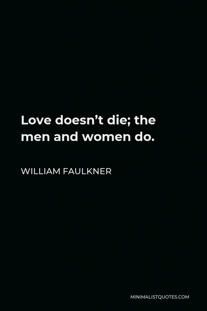 William Faulkner Quote - Love doesn’t die; the men and women do.