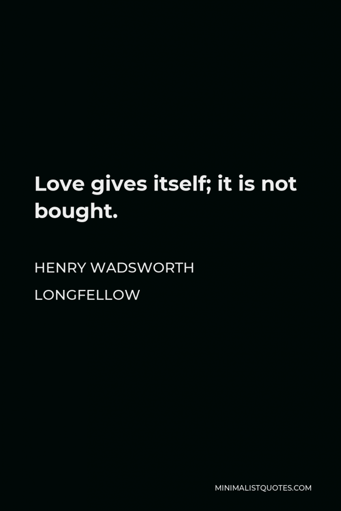 Henry Wadsworth Longfellow Quote - Love gives itself; it is not bought.