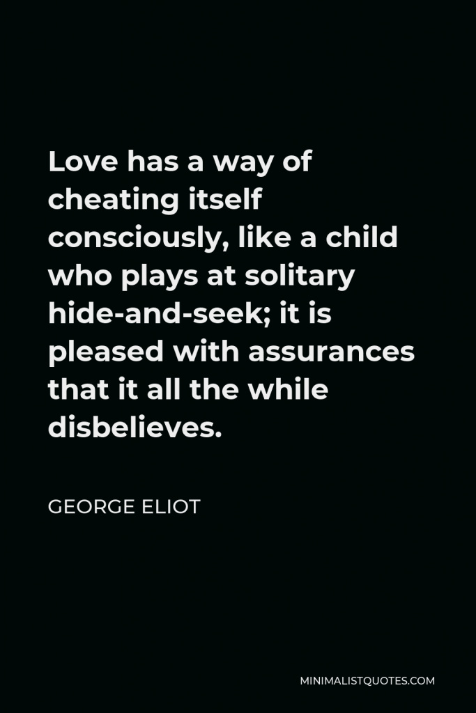 George Eliot Quote - Love has a way of cheating itself consciously, like a child who plays at solitary hide-and-seek; it is pleased with assurances that it all the while disbelieves.