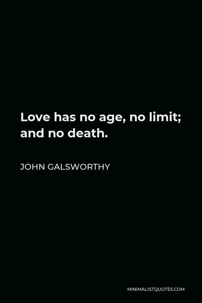 John Galsworthy Quote - Love has no age, no limit; and no death.