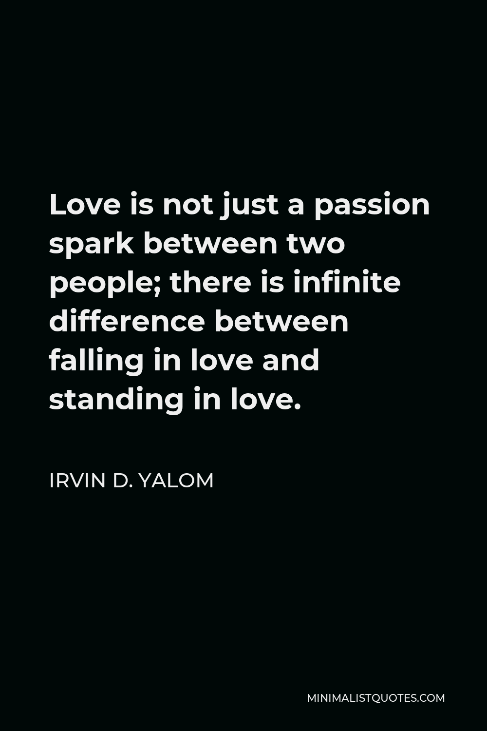 Irvin D. Yalom Quote - Love is not just a passion spark between two people; there is infinite difference between falling in love and standing in love.